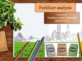 Prepared by:
Nuridayu binti Yusmaidi
2015673712
Fertilizer analysis
 