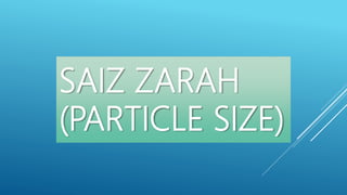 SAIZ ZARAH
(PARTICLE SIZE)
 