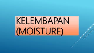KELEMBAPAN
(MOISTURE)
 
