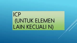 ICP
(UNTUK ELEMEN
LAIN KECUALI N)
 