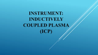 INSTRUMENT:
INDUCTIVELY
COUPLED PLASMA
(ICP)
 