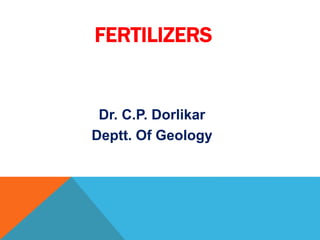 FERTILIZERS
Dr. C.P. Dorlikar
Deptt. Of Geology
 