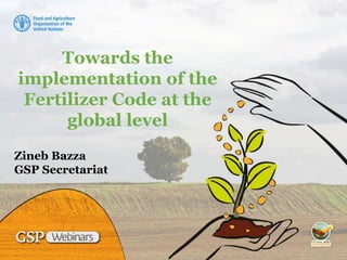 Towards the
implementation of the
Fertilizer Code at the
global level
Zineb Bazza
GSP Secretariat
 