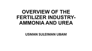 OVERVIEW OF THE
FERTILIZER INDUSTRY-
AMMONIA AND UREA
USMAN SULEIMAN UBAM
 