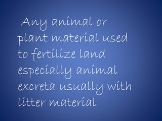 Any animal or
plant material used
to fertilize land
especially animal
excreta usually with
litter material
 