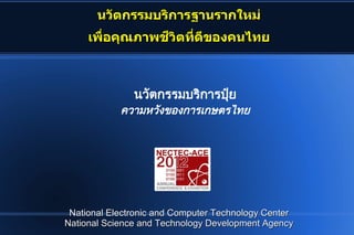 นวัตกรรมบรการฐานรากใหม
     เพือคุณภาพณภาพืชวัตที่ดีของคนไทยHดีของคนไทยHของคุณภาพนไที่ดีของคนไทยHย



                          นวัตกรรมบรการปุ๋ย8rย
                    ควัามหวังของการเกษตรไทย




 National Electronic and Computer Technology Center
National Science and Technology Development Agency
 