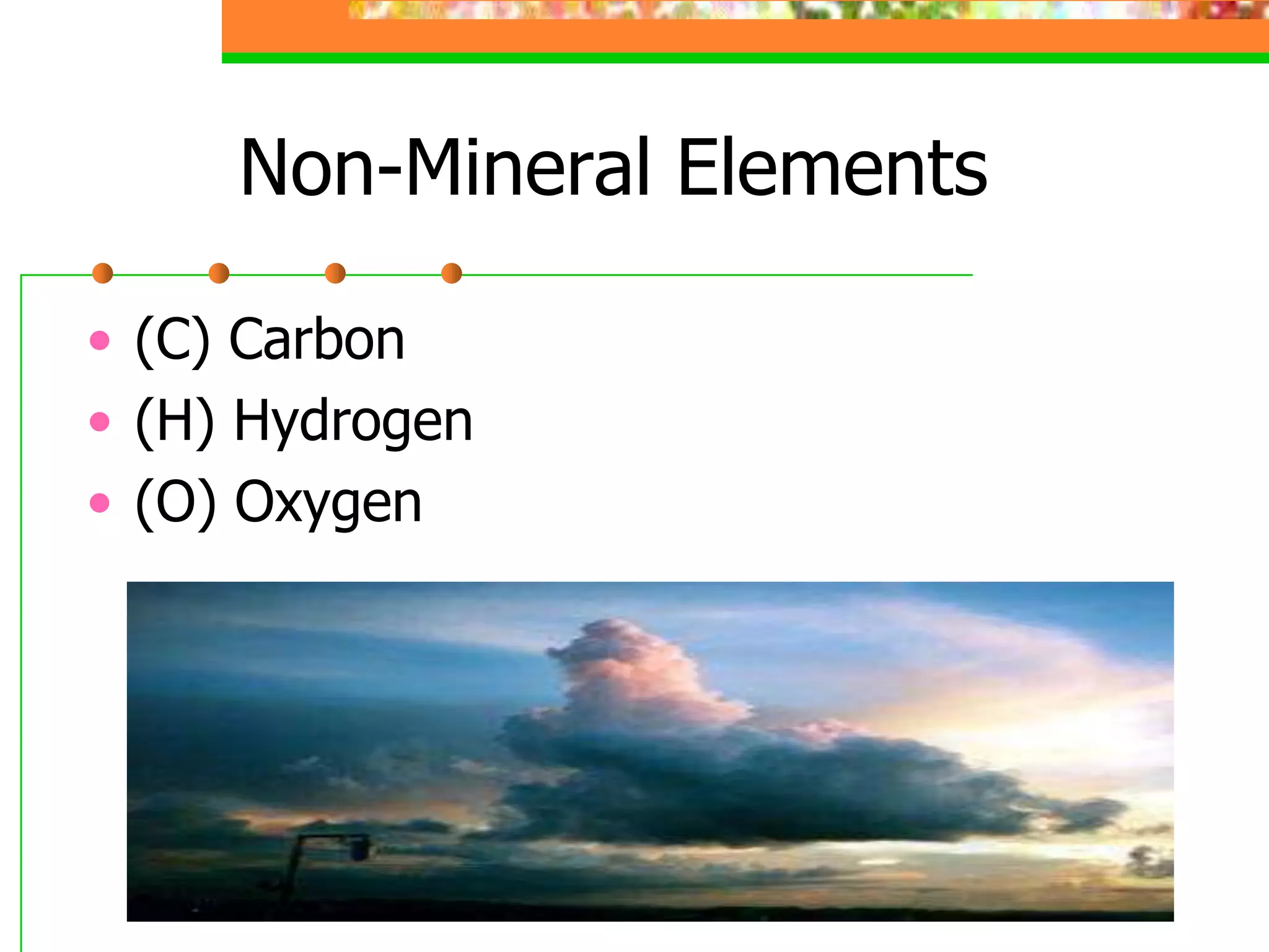 Non-Mineral Elements
• (C) Carbon
• (H) Hydrogen
• (O) Oxygen
 