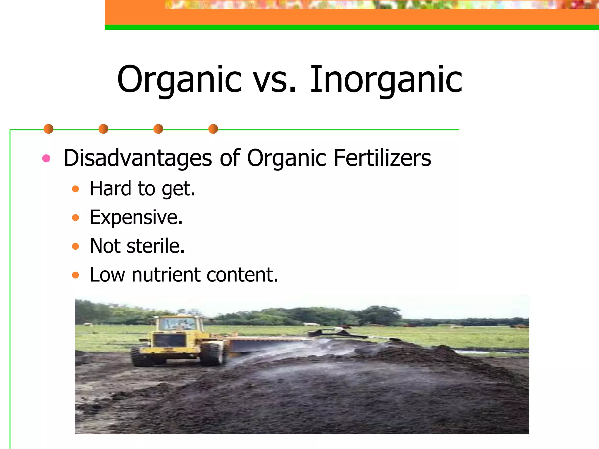 Organic vs. Inorganic
• Disadvantages of Organic Fertilizers
• Hard to get.
• Expensive.
• Not sterile.
• Low nutrient content.
 