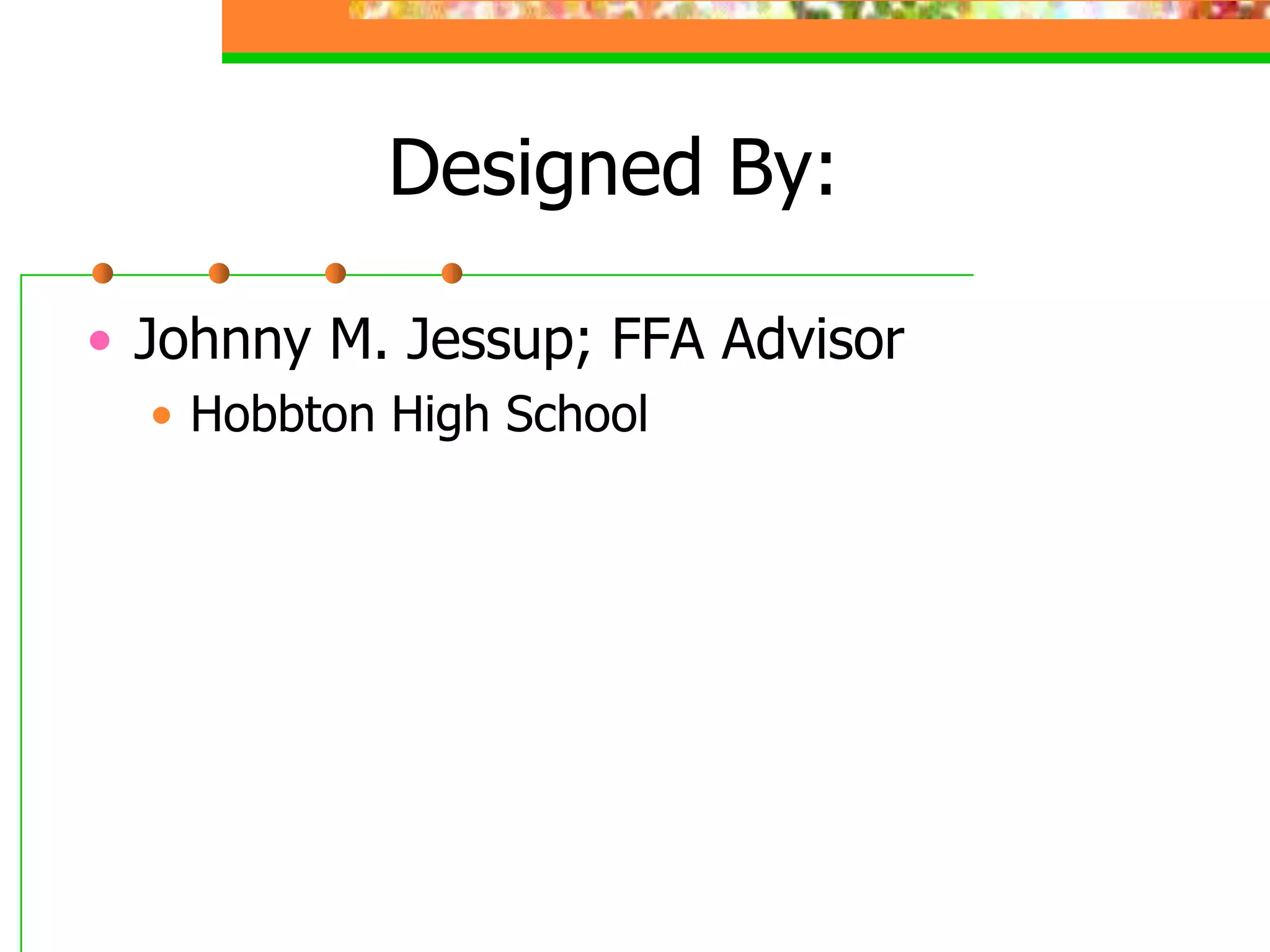 Designed By:
• Johnny M. Jessup; FFA Advisor
• Hobbton High School
 