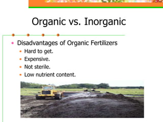 Organic vs. Inorganic
• Disadvantages of Organic Fertilizers
• Hard to get.
• Expensive.
• Not sterile.
• Low nutrient content.
 