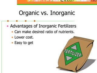 Organic vs. Inorganic
• Advantages of Inorganic Fertilizers
• Can make desired ratio of nutrients.
• Lower cost.
• Easy to get
 