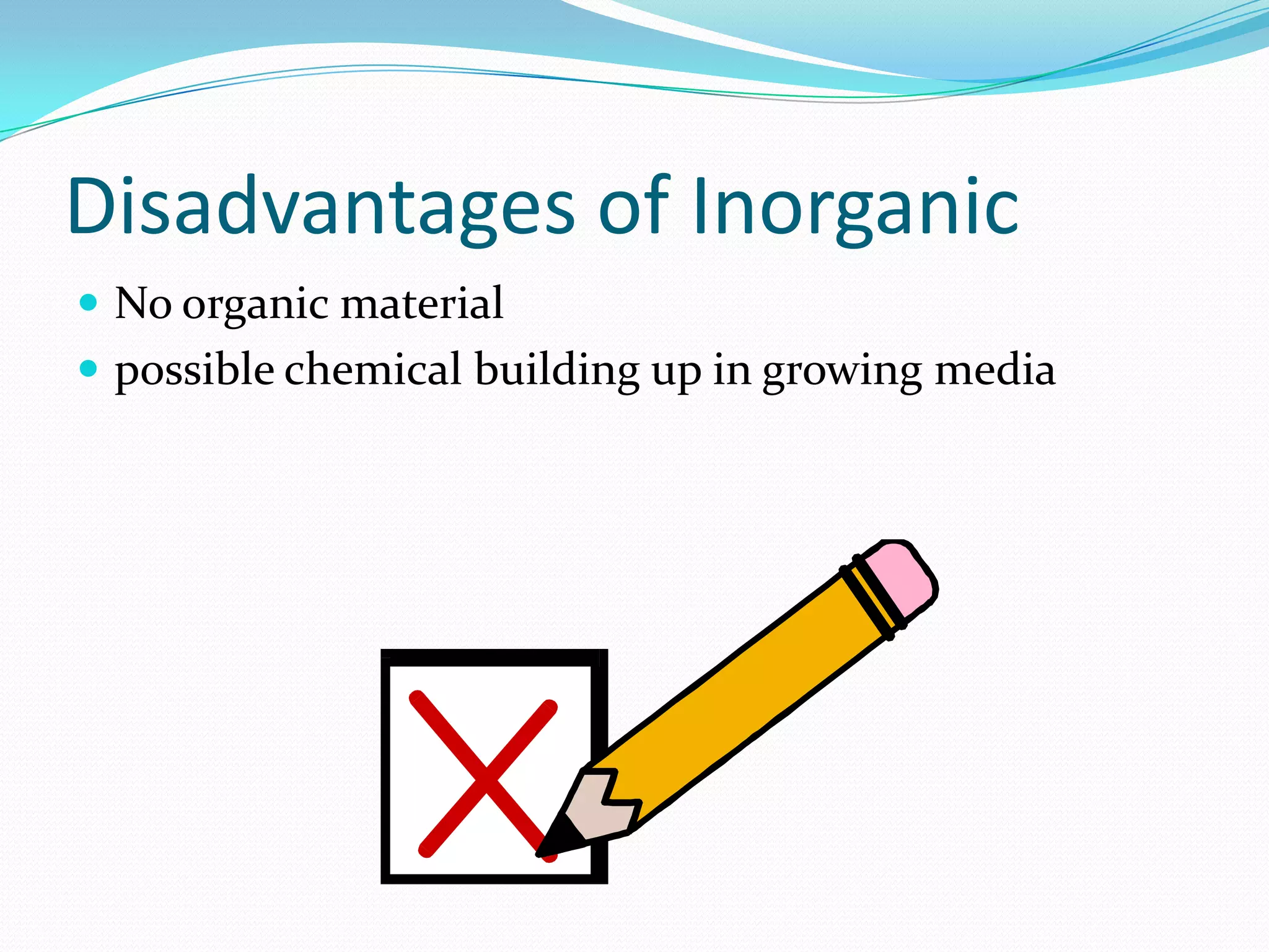 Disadvantages of Inorganic
 No organic material
 possible chemical building up in growing media
 