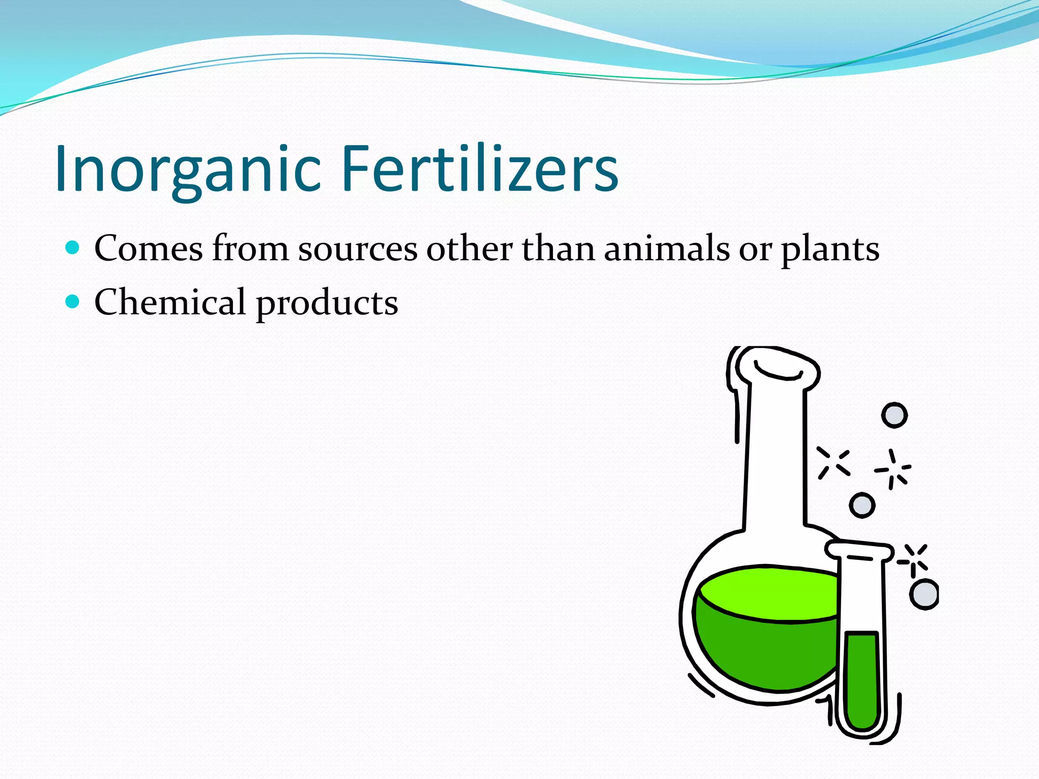 Inorganic Fertilizers
 Comes from sources other than animals or plants
 Chemical products
 