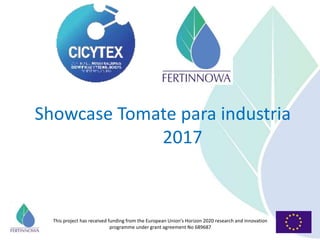 This project has received funding from the European Union’s Horizon 2020 research and innovation
programme under grant agreement No 689687
Showcase Tomate para industria
2017
 