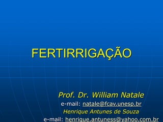 FERTIRRIGAÇÃO
Prof. Dr. William Natale
e-mail: natale@fcav.unesp.br
Henrique Antunes de Souza
e-mail: henrique.antuness@yahoo.com.br
 