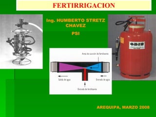 FERTIRRIGACION

Ing. HUMBERTO STRETZ
       CHAVEZ
        PSI




                 AREQUIPA, MARZO 2008
 