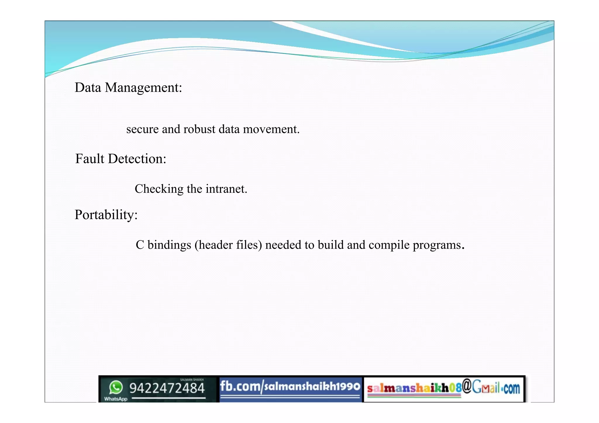 Data Management:
secure and robust data movement.
Fault Detection:
Checking the intranet.
Portability:
C bindings (header files) needed to build and compile programs.
 
