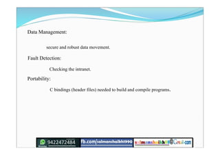 Data Management:
secure and robust data movement.
Fault Detection:
Checking the intranet.
Portability:
C bindings (header files) needed to build and compile programs.
 