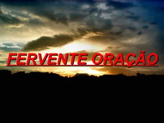 FERVENTE ORAÇÃO 