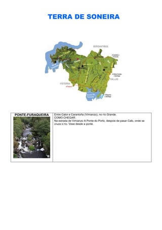 TERRA DE SONEIRA

PONTE-FURAQUEIRA

Entre Calor e Carantoña (Vimianzo), no río Grande.
COMO CHEGAR:
Na estrada de Vimianzo A Ponte do Porto, despois de pasar Calo, onde se
cruza o río. Vese desde a ponte.

 