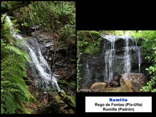 Rumille
Rego de Fontao (Pía-Ulla)
Rumille (Padrón)
 