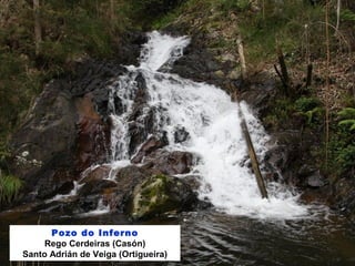 Pozo do Inferno
Rego Cerdeiras (Casón)
Santo Adrián de Veiga (Ortigueira)
 