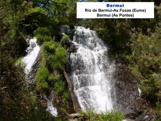 Bermui
Río de Bermui-As Foxas (Eume)
Bermui (As Pontes)
 
