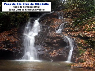 Pazo de Sta Cruz de Ribadulla
Rego de Tomonde (Ulla)
Santa Cruz de Ribadulla (Vedra)
 