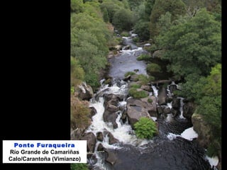 Ponte Furaqueira
Río Grande de Camariñas
Calo/Carantoña (Vimianzo)
 