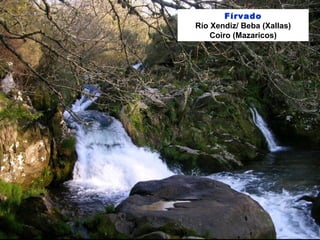 Fírvado
Río Xendiz/ Beba (Xallas)
Coiro (Mazaricos)
 