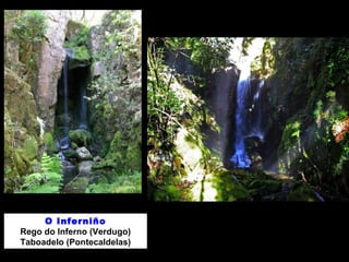 O Inferniño 
Rego do Inferno (Verdugo) 
Taboadelo (Pontecaldelas) 
 