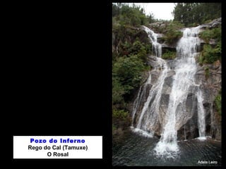 Pozo do Inferno 
Rego do Cal (Tamuxe) 
O Rosal 
 