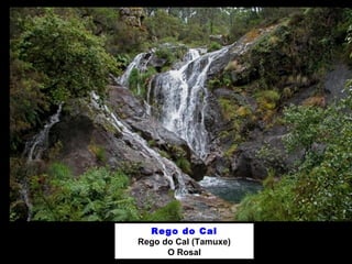 Rego do Cal
Rego do Cal (Tamuxe)
O Rosal
 