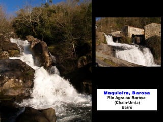 Maquieira, Barosa
Río Agra ou Barosa
(Chaín-Umia)
Barro
 
