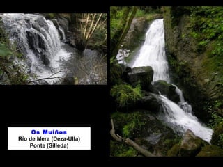 Os Muíños
Río de Mera (Deza-Ulla)
Ponte (Silleda)
 