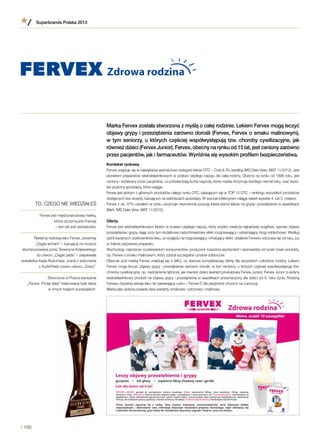 Marka Fervex została stworzona z myślą o całej rodzinie. Lekiem Fervex mogą leczyć
objawy grypy i przeziębienia zarówno dorośli (Fervex, Fervex o smaku malinowym),
w tym seniorzy, u których częściej współwystępują tzw. choroby cywilizacyjne, jak
również dzieci (Fervex Junior). Fervex, obecny na rynku od 15 lat, jest ceniony zarówno
przez pacjentów, jak i farmaceutów. Wyróżnia się wysokim profilem bezpieczeństwa.
Kontekst rynkowy
Fervex znajduje się w największej wartościowo kategorii leków OTC – Cold & Flu (według IMS Date View; MAT 11/2012). Jest
pionierem preparatów wieloskładnikowych w postaci ciepłego napoju dla całej rodziny. Obecny na rynku od 1998 roku, jest
ceniony i wybierany przez pacjentów, co potwierdzają liczne nagrody, które marka otrzymuje każdego niemal roku, oraz wyso-
kie poziomy sprzedaży, które osiąga.
Fervex jest jednym z głównych produktów całego rynku OTC, plasującym się w TOP 15 OTC – rankingu wszystkich produktów
dostępnych bez recepty, bazującym na wartościach sprzedaży. W sezonie infekcyjnym osiąga nawet wysokie 4. lub 5. miejsce.
Fervex z ok. 37% udziałem w rynku utrzymuje niezmiennie pozycję lidera wśród leków na grypę i przeziębienie w saszetkach
(Msh; IMS Date View; MAT 11/2012).
Oferta
Fervex jest wieloskładnikowym lekiem w postaci ciepłego napoju, który szybko zwalcza najbardziej uciążliwe, typowe objawy
przeziębienia i grypy, dając przy tym dodatkowo natychmiastowy efekt rozgrzewający i udrażniający drogi oddechowe. Według
opinii badanych użytkowników leku, ze względu na rozgrzewający i inhalujący efekt, działanie Fervexu odczuwa się od razu, już
w trakcie zażywania preparatu.
Wychodząc naprzeciw oczekiwaniom konsumentów, producent rozszerza asortyment i wprowadza na rynek nowe produkty,
np. Fervex o smaku malinowym, który zdobył szczególne uznanie odbiorców.
Obecnie pod marką Fervex znajdują się 4 SKU, co stanowi kompleksową ofertę dla wszystkich członków rodziny. Lekiem
Fervex mogą leczyć objawy grypy i przeziębienia zarówno dorośli, w tym seniorzy, u których częściej współwystępują tzw.
choroby cywilizacyjne, np. nadciśnienie tętnicze, jak również dzieci (wariant produktowy Fervex Junior). Fervex Junior to jedyny
wieloskładnikowy produkt na objawy grypy i przeziębienia w saszetkach przeznaczony dla dzieci od 6. roku życia. Rodzinę
Fervexu dopełnia wersja leku nie zawierająca cukru – Fervex D dla pacjentów chorych na cukrzycę.
Marka jako jedyna posiada dwa warianty smakowe: cytrynowy i malinowy.
TO, CZEGO NIE WIEDZIAŁEŚ
Fervex jest międzynarodową marką,
której ojczyzną jest Francja
– tam lek jest wytwarzany.
Reklamę radiową leku Fervex, piosenkę
„Ciągle kicham” – bazującą na muzyce
skomponowanej przez Seweryna Krajewskiego
do utworu „Ciągle pada” – zaśpiewała
wokalistka Kasia Rościńska, znana z wykonania
z AudioFeels coveru utworu „Crazy”.
Stworzona w Polsce kampania
„Fervex. Podaj dalej” realizowana była także
w innych krajach europejskich.
Superbrands Polska 2013
/ 100
 