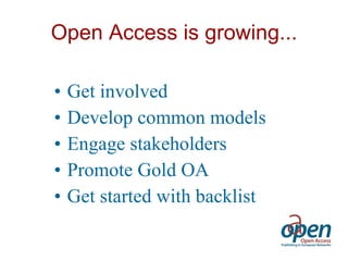 Open Access is growing... Get involved Develop common models  Engage stakeholders Promote Gold OA Get started with backlist 