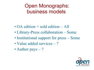 Open Monographs: business models  OA edition + sold edition – All  Library-Press collaboration – Some  Institutional support for press – Some  Value added services – ? Author pays – ? 