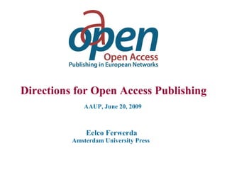 Directions for Open Access Publishing AAUP, June 20, 2009   Eelco Ferwerda Amsterdam University Press   