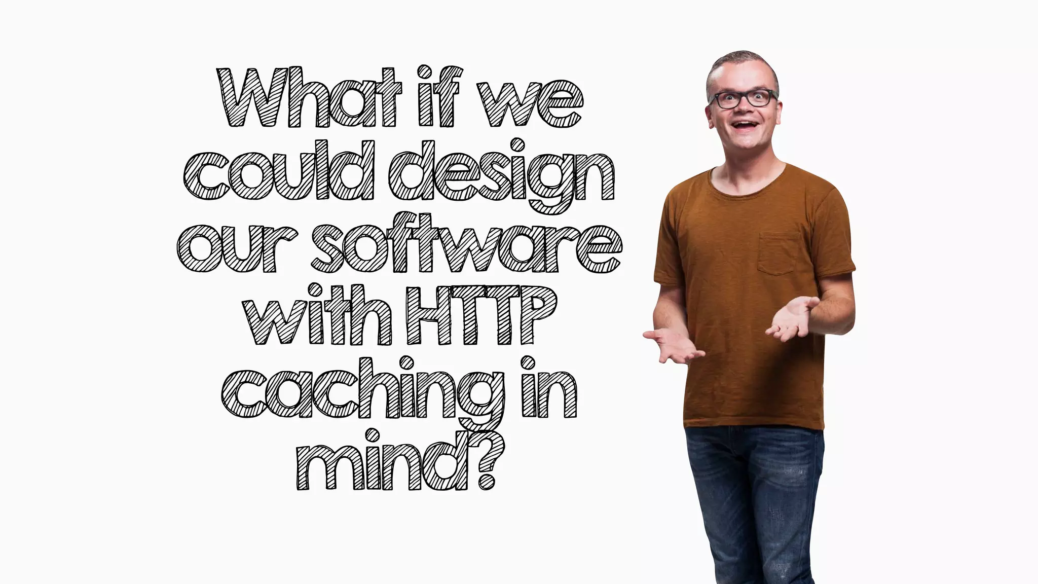 Whatifwe
coulddesign
oursoftware
withHTTP
cachingin
mind?
 