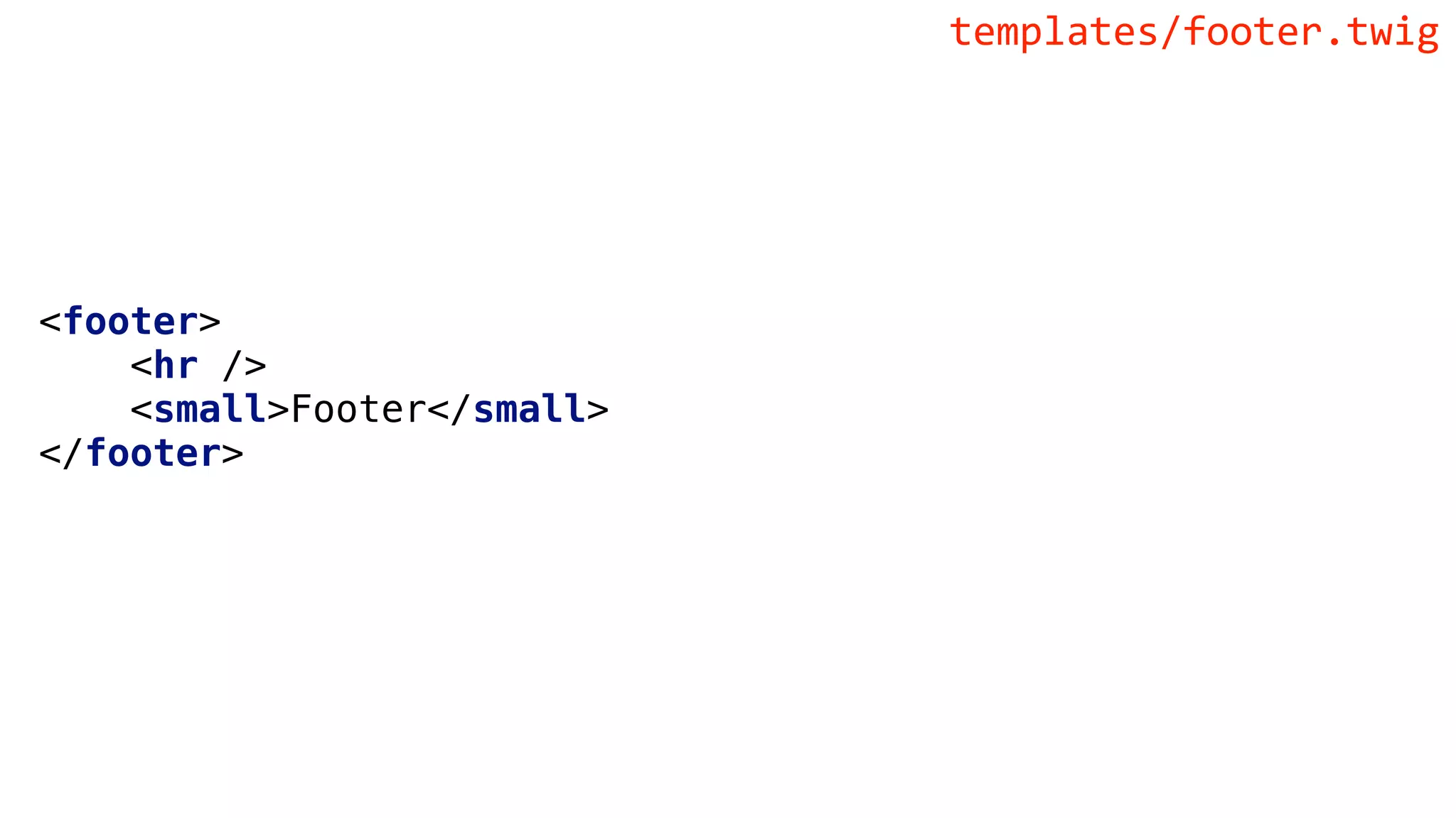 <footer>
<hr />
<small>Footer</small>
</footer>
templates/footer.twig
 