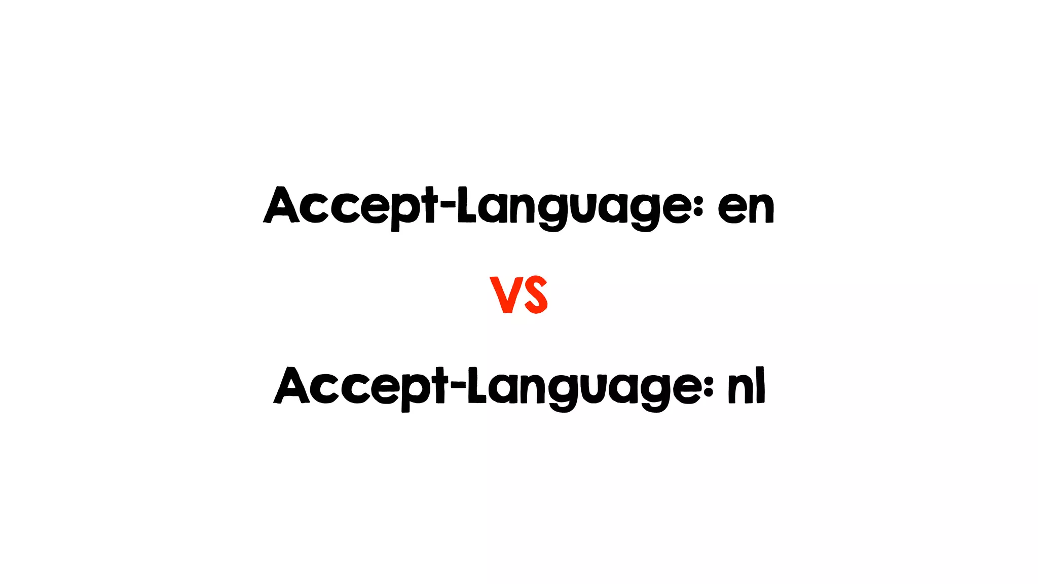 Accept-Language: en
Accept-Language: nl
VS
 
