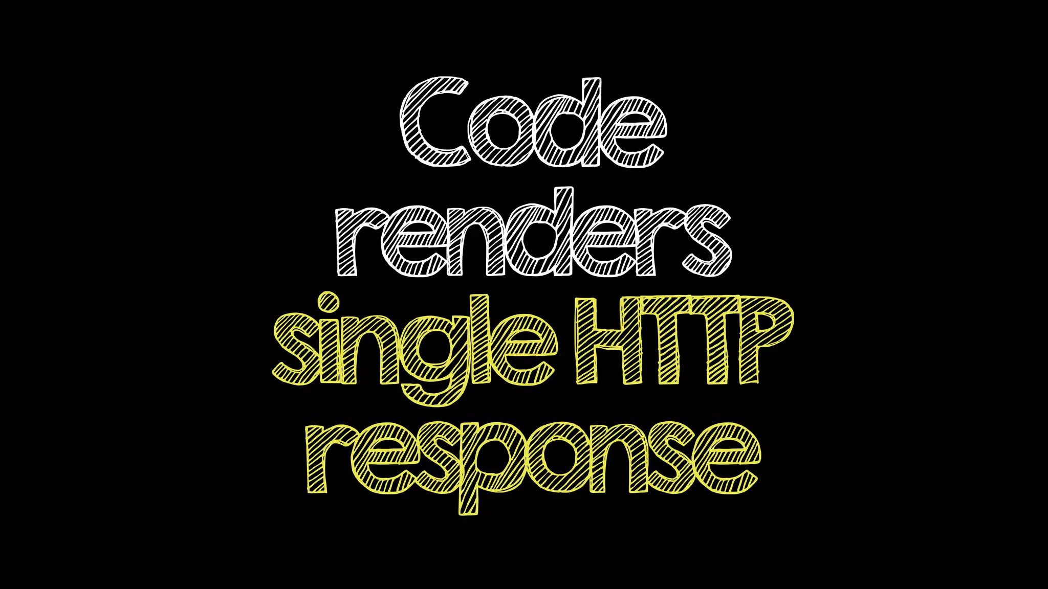 Code
renders
singleHTTP
response
 