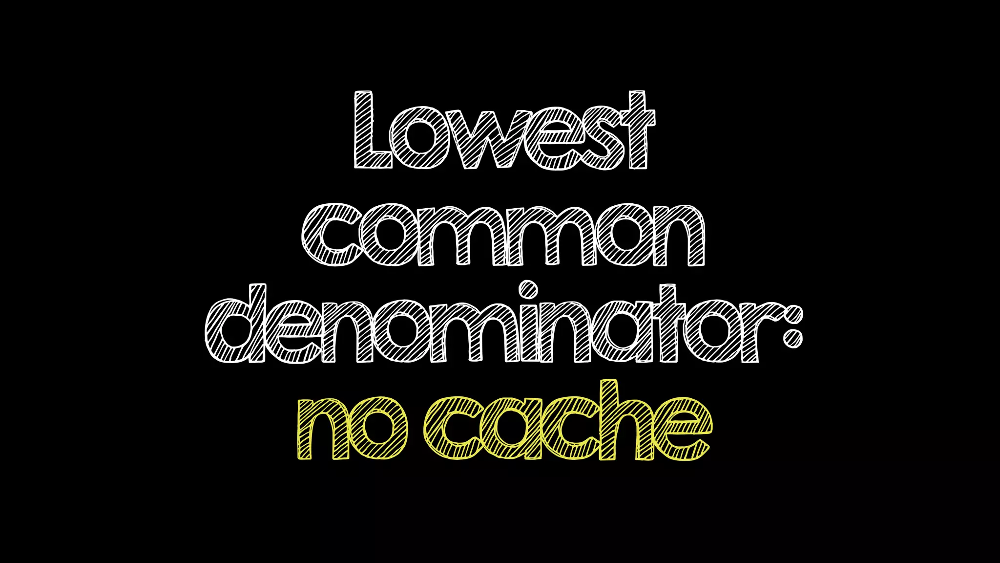Lowest
common
denominator:
nocache
 