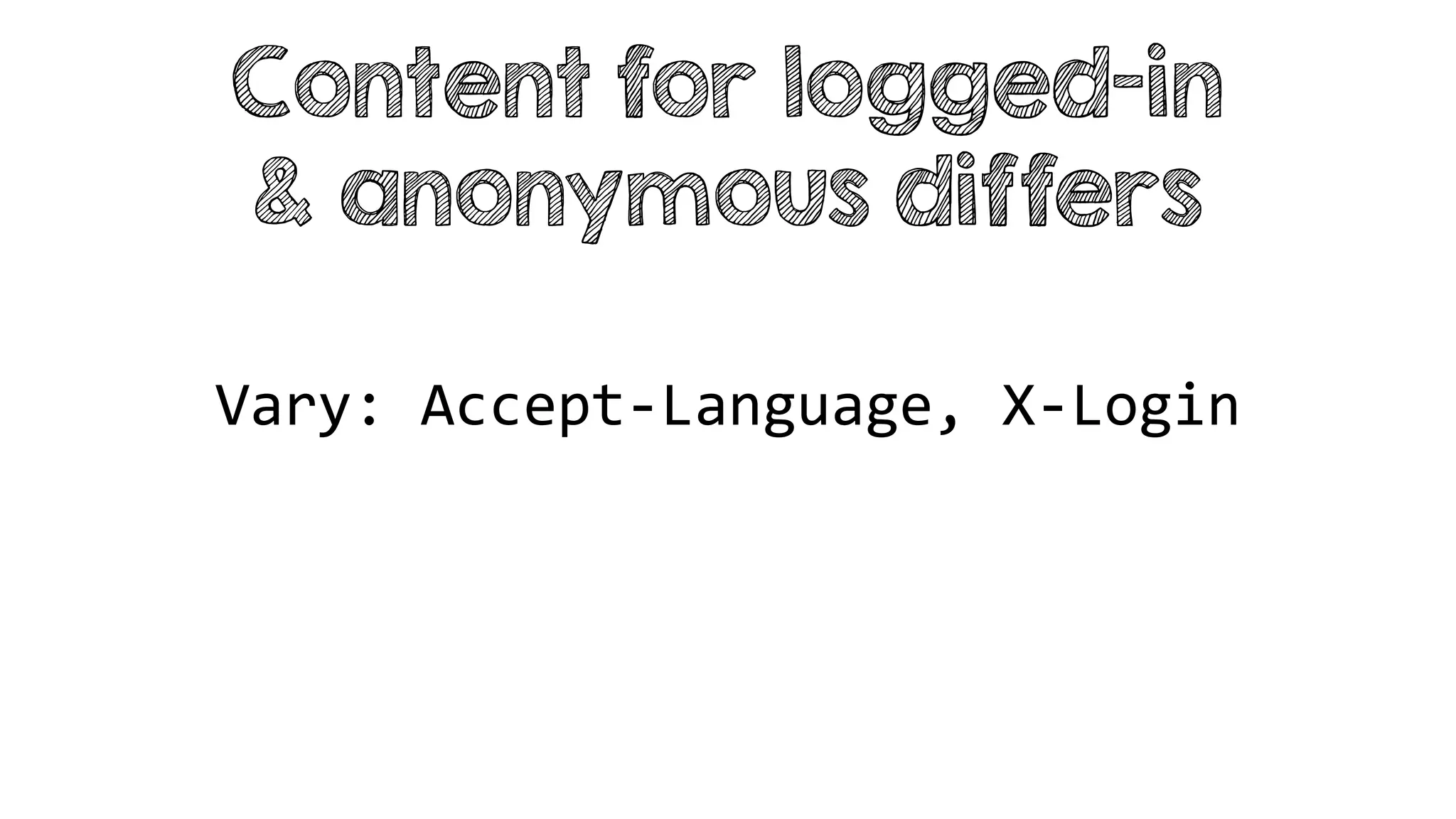 Vary: Accept-Language, X-Login
Content for logged-in
& anonymous differs
 