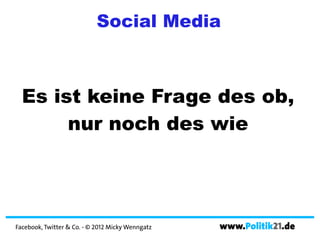 Social Media



  Es ist keine Frage des ob,
       nur noch des wie




Facebook, Twitter & Co. - © 2012 Micky Wenngatz   www.Politik21.de
 