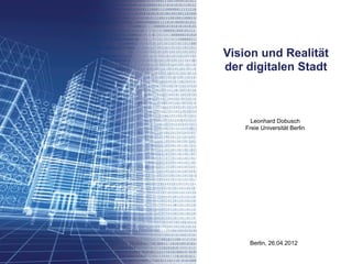 Vision und Realität
der digitalen Stadt



      Leonhard Dobusch
    Freie Universität Berlin




     Berlin, 26.04.2012
 