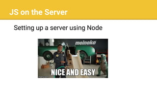 JS on the Server
Setting up a server using Node
 