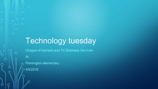 Technology tuesday
LEague of learners and TC Business Services
At
Flemington elementary
4/5/2016
 