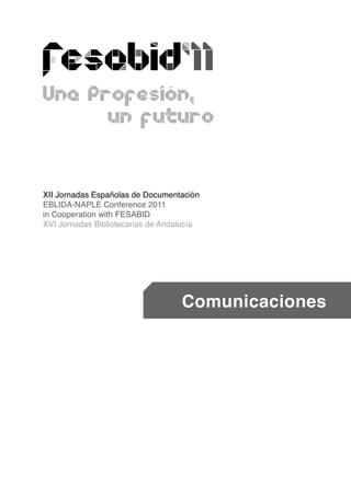 XII Jornadas Españolas de Documentación
EBLIDA-NAPLE Conference 2011
in Cooperation with FESABID
XVI Jornadas Bibliotecarias de Andalucía




                                   Comunicaciones
 